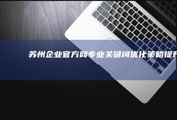 苏州企业官方网专业关键词优化策略提升